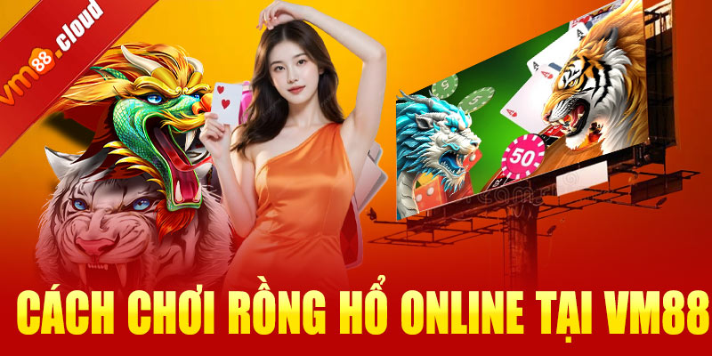 Hướng dẫn cách chơi Rồng Hổ online tại VM88