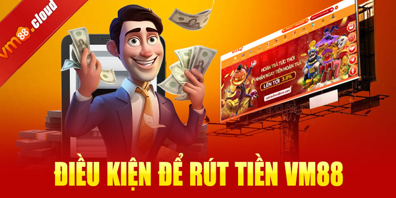 Điều kiện để rút tiền VM88 bạn cần biếtv