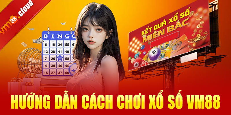 Hướng dẫn cách chơi xổ số VM88 từ A đến Z