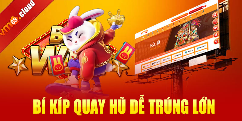 Bí kíp quay hũ dễ trúng lớn tại VM88 