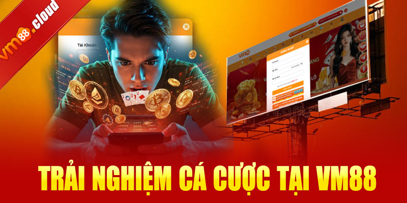 Trải nghiệm cá cược khi đăng nhập VM88