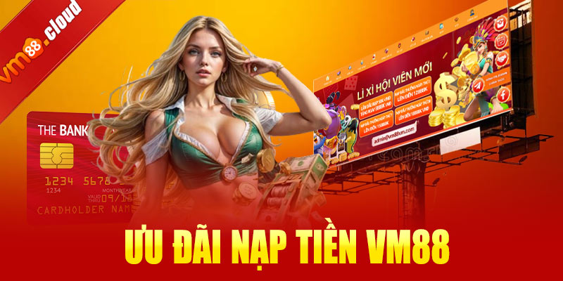 Ưu đãi nạp tiền VM88 – Cơ hội nhận thưởng siêu khủng