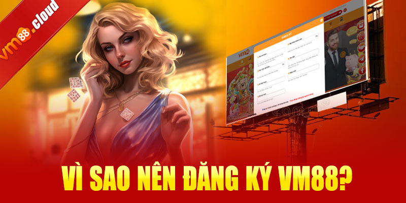 Vì sao nên đăng ký VM88?